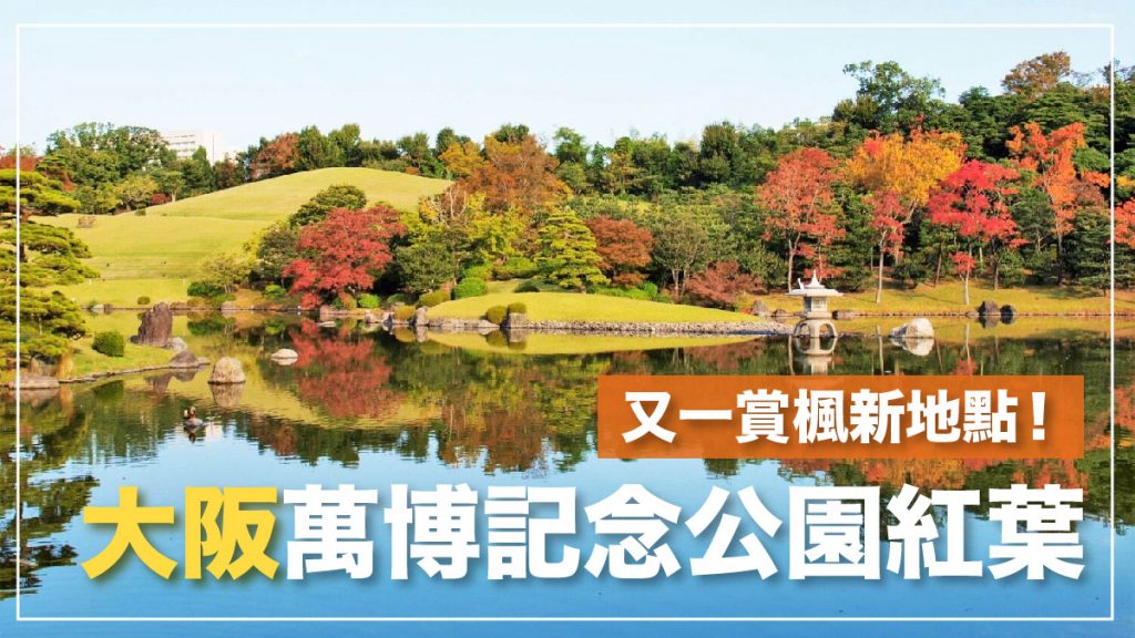 大阪紅葉2024｜大阪又一賞楓好去處！萬博記念公園紅葉＋傳統茶室新體驗